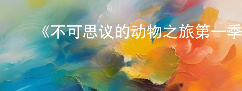 ﻿陈民英发布﻿《不可思议的动物之旅第一季》迅雷下载/在线观看-选秀综艺-美剧天堂